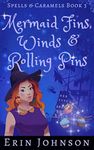 Mermaid Fins, Winds & Rolling Pins: A Cozy Witch Mystery (Spells & Caramels Book 3)