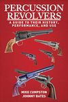 Percussion Revolvers: A Guide to Their History, Performance, and Use