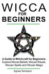 Wicca for Beginners: A guide to Witchcraft for beginners: Explore Wiccan Beliefs, Wiccan Rituals, Wiccan Spells and Wiccan Magic: Volume 1 (Witchcraft for beginners book 1)