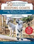 50 Do-It-Yourself Projects for Keeping Goats: Fencing, Milking Stands, First Aid Kit, Play Structures, and More!