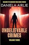 Unbelievable Crimes Volume Three: Macabre Yet Unknown True Crime Stories