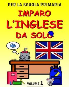 Imparo l'inglese da solo - Volume 1: Libro di inglese per bambini. Più di 250 pagine di esercizi guidati per la scuola primaria. Con pronuncia. Perfetto per DSA.