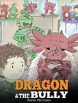 Dragon and The Bully: Teach Your Dragon How To Deal With The Bully. A Cute Children Story To Teach Kids About Dealing with Bullying in Schools.: 5 (My Dragon Books)