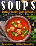 Soups: Hearty & Healthy Soups Cookbook. Easy Step by Step Recipes.