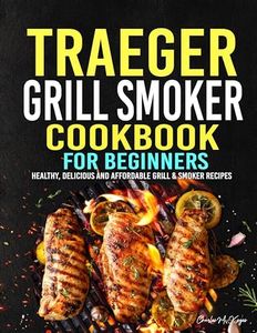 Traeger Grill Smoker Cookbook for Beginners: Healthy, Delicious and Affordable Grill & Smoker Recipes