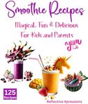 Smoothie Recipes: Magical, Fun & Delicious - For Kids and Parents