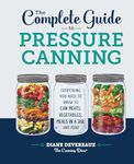 The Complete Guide to Pressure Canning: Everything You Need to Know to Can Meats, Vegetables, Meals in a Jar, and More