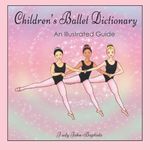 Children's Ballet Dictionary An Illustrated Guide: Ballet dictionary with pictures for kids, ballet terminology book for kids, ballet terms for kids book, ballet step by step