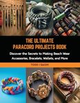 The Ultimate Paracord Projects Book: Discover the Secrets to Making Beach Wear Accessories, Bracelets, Wallets, and More