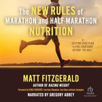 The New Rules of Marathon and Half-Marathon Nutrition: A Cutting-Edge Plan to Fuel Your Body Beyond the Wall