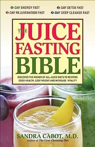 The Juice Fasting Bible: Discover the Power of an All-Juice Diet to Restore Good Health, Lose Weight and Increase Vitality