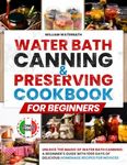 Water Bath Canning & Preserving Cookbook for Beginners: Unlock the Magic of Water Bath Canning: A Beginner's Guide with 1000 Days of Delicious Homemade Recipes for Novices