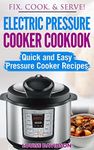 Electric Pressure Cooker Cookbook: Quick and Easy Pressure Cooker Recipes (Fix, Cook, Serve)