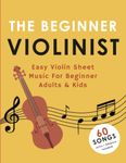 The Beginner Violinist: Easy Violin Sheet Music For Beginner Adults & Kids