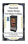 Masterbuilt Smoker Recipes for Smoker Cooking: Masterbuilt Smoker Recipes Cookbook for Smoking Meat Including Pork, Beef, Poultry, Fish, and Wild Game