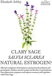 Clary Sage- Salvia sclarea; Natural Estrogen?: Alleviate Symptoms of Menopause, Premenstrual Syndrome and Period Pains. Reduce Muscle Cramps And Restless ... Ease De (The Secret Healer Oils Manuals)