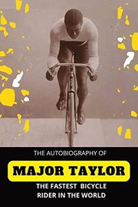 The Fastest Bicycle Rider In The World: THE STORY OF A COLORED BOY'S INDOMITABLE COURAGE AND SUCCESS AGAINST GREAT ODDS