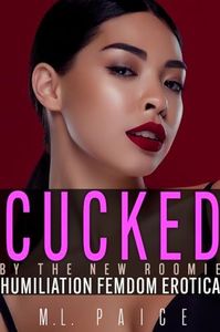 Cucked by the New Roomie: Cuckold Humiliation Femdom Erotica (I Was Humiliated, and I Loved It!)