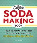 The Complete Soda Making Book: From Homemade Root Beer to Seltzer and Sparklers, 100 Recipes to Make Your Own Soda