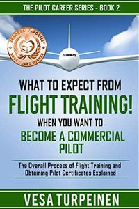 What to Expect from Flight Training! When You Want to Become a Commercial Pilot: The Overall Process of Flight Training and Obtaining Pilot Certificates Explained (The Pilot Career Series Book 2)