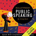 Bulletproof Public Speaking: Speak with Confidence Quick & Easy