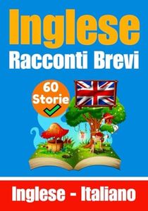 60 Racconti Brevi in Lingua Inglese | Storie in Inglese e Italiano Fianco a Fianco | Adatto ai Bambini: Impara la Lingua Inglese Attraverso Racconti Brevi | Un Libro Bilingue in Italiano e Inglese