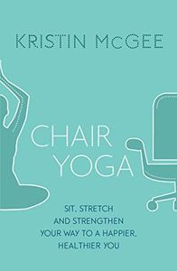 Chair Yoga: Sit, Stretch, and Strengthen Your Way to a Happier, Healthier You