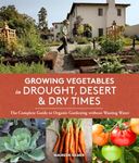 Growing Vegetables in Drought, Desert, and Dry Times: The Complete Guide to Organic Gardening without Wasting Water