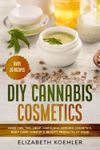 DIY Cannabis Cosmetics: Make CBD, THC, Hemp, Marijuana-Derived Cosmetics, Body Care, Makeup & Beauty Products at Home