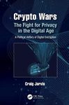 Crypto Wars: The Fight for Privacy in the Digital Age: A Political History of Digital Encryption