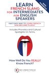 Learn French Slang For Intermediates For English Speakers: Fast Easy Way To Learn French And Become Fluent. Includes Phonetics And Cultural Spotlights On Terms. How Well Do You Really Know French?