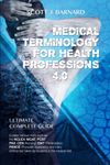 Medical Terminology for Health Professions 4.0: Complete Guide to Pass Various Tests Such as the NCLEX, MCAT, PCAT, PAX, CEN (Nursing), EMT (Paramedics), PANCE Taken by Students in the Medical Field