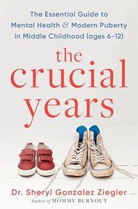 The Crucial Years: The Essential Guide to Mental Health and Modern Puberty in Middle Childhood (Ages 6-12) – Actionable Insights for Raising Resilient, Confident Teens