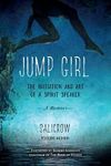 Jump Girl: The Initiation and Art of a Spirit Speaker--A Memoir