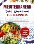 Mediterranean Diet Cookbook for Beginners: 120+ Healthy and Delicious Recipes - Easy, Quick, and Simple Meals with a Complete 30-Day Weight Maintenance Plan to Eat Well and Transform Your Lifestyle