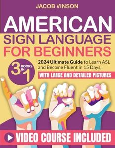 American Sign Language for Beginners: [3 IN 1] 2024 Ultimate Guide to Learn ASL and Become Fluent in 15 Days, with Bonus Video Tutorials and Large and Detailed Pictures