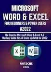 MICROSOFT WORD & EXCEL FOR BEGINNERS & POWER USERS 2022: The Concise Microsoft Word & Excel A-Z Mastery Guide for All Users Updated for 2022 (MICROSOFT WORD & EXCEL MASTERY GUIDE)