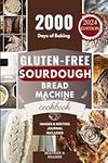 Gluten-Free Sourdough Bread Machine Cookbook: A Beginner's Step-By-Step Guide To Baking Homemade Irresistible No-Wheat Loaves With Your Bread Maker