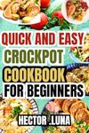 QUICK AND EASY CROCKPOT COOKBOOK FOR BEGINNERS: Discover the simplicity and flavor of slow cooking with easy,foolproof recipes that make mealtime a stress free delight.