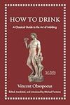 How to Drink: A Classical Guide to the Art of Imbibing