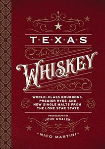 Texas Whiskey: World-Class Bourbons, Premier Ryes, and New Single Malts from The Lone Star State