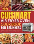 CUISINART AIR FRYER OVEN COOKBOOK FOR BEGINNERS: 2000 Days of Crispy, Healthy, and Delicious Family Recipes for Your Cuisinart Air Fryer Toaster Oven