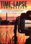 Time-lapse Photography: A Complete Introduction to Shooting, Processing and Rendering Time-lapse Movies with a DSLR Camera: Volume 1