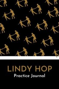 Lindy Hop Practice Journal: The Essential Practice Notebook for Serious Lindy Hop Dancers