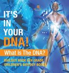 It's In Your DNA! What Is DNA? - Biology Book 6th Grade Children's Biology Books