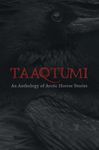 Taaqtumi: An Anthology of Arctic Horror Stories