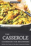 The Casserole Cookbook for Beginners: Relish the Taste of the Best Casserole Dishes