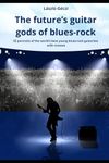 The future's guitar gods of blues-rock: 55 portraits of the world's best young blues-rock guitarists with reviews
