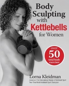 Body Sculpting with Kettlebells for Women: Over 50 Total Body Exercises (Body Sculpting Bible)