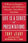 Life Is a Series of Presentations: Eight Ways to Inspire, Inform, and Influence Anyone, Anywhere, Anytime